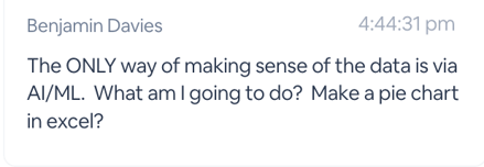 An image of a comment that reads: The ONLY way of making sense of the data is via AI/ML. What am I going to do? Make a pie chart in excel?